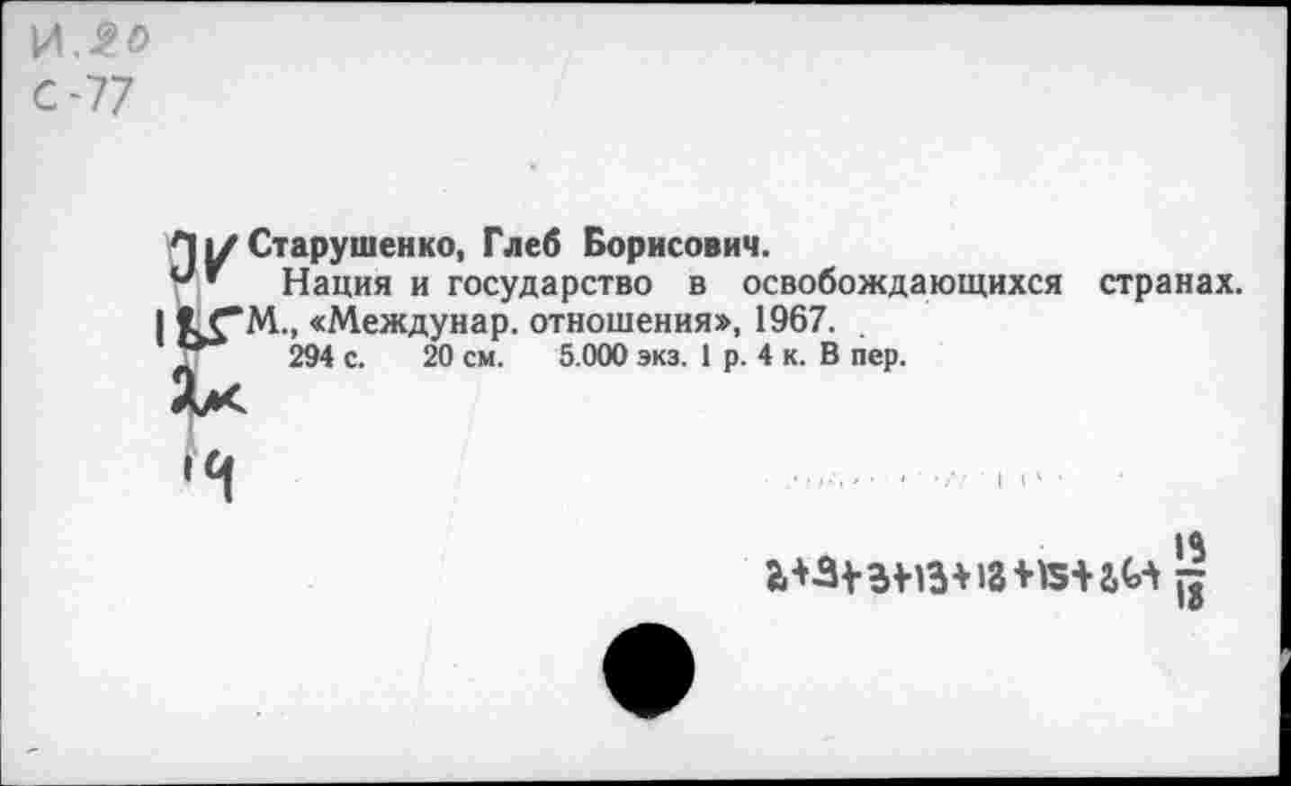 ﻿Пу Старушенко, Глеб Борисович.
*■'* Нация и государство в освобождающихся странах.
<СМ., «Междунар. отношения», 1967.
294 с. 20 см. 5.000 экз. 1 р. 4 к. В пер.
15
1аяти